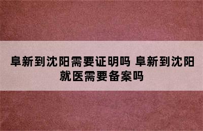 阜新到沈阳需要证明吗 阜新到沈阳就医需要备案吗